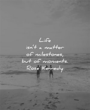 life-quotes-life-is-not-a-matter-of-milestones-but-of-moments-rose-kennedy-wisdom-quotes[1].jpg