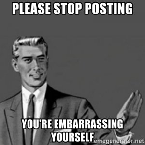 please-stop-posting-youre-embarrassing-yourself.jpg