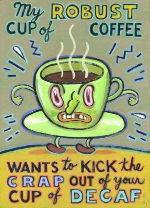 My Robust Cup of Coffee Wants to Kick the Crap Out of Your Cup of Decaf by Hal Mayforth (Gicl...jpeg
