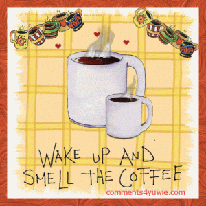 134609-Wake-Up-And-Smell-The-Coffee.gif