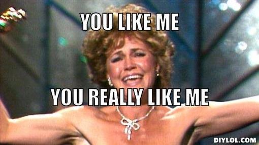 sallyfield-meme-generator-you-like-me-you-really-like-me-1c90be.jpg