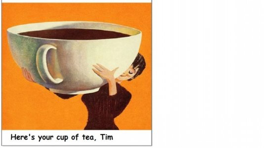 Here's your cup of tea, Tim.jpg Here's your cup of tea, Tim.jpg