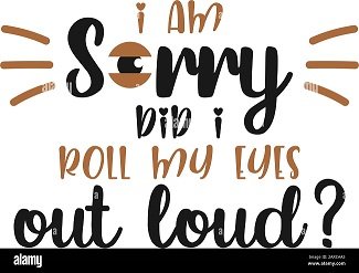 funny-quote-lettering-typography-i-am-sorry-did-i-roll-my-eyes-out-loud-2ARCAA5.jpg