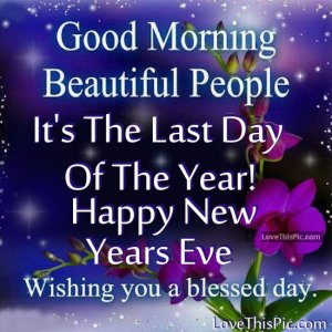 226492-Good-Morning-Its-The-Last-Day-Of-The-Year-Happy-New-Years-Eve.jpg