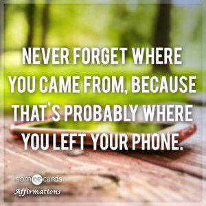 never-forget-where-you-came-from-because-thats-probably-where-you-left-your-phone-TXR-ezgif.co...jpg