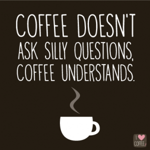 Coffee Doesn't Ask Silly Questions.png