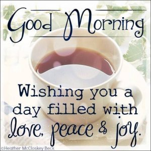 259134-Good-Morning.-Wishing-You-A-Day-Filled-With-Love-Peace-Joy-4107952982.jpg