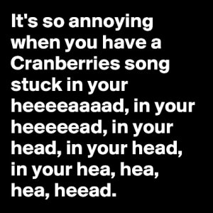 It-s-so-annoying-when-you-have-a-Cranberries-song.jpeg