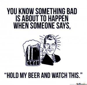 hold-my-beer-and-watch-this_o_408071.jpg