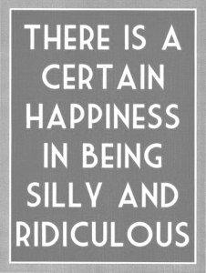 1491194329-wekosh-quote-there-is-a-certain-happiness-in-being-silly-and-ridiculous.jpg