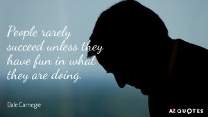 Quotation-Dale-Carnegie-People-rarely-succeed-unless-they-have-fun-in-what-they-4-86-80.jpg