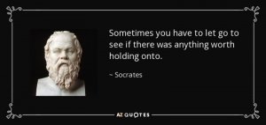 quote-sometimes-you-have-to-let-go-to-see-if-there-was-anything-worth-holding-onto-socrates-76...jpg