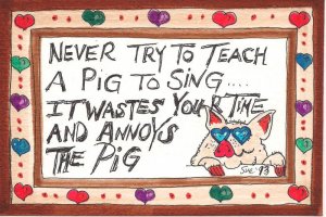 Never try to teach a pig to sing.jpg